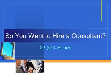 Company LOGO So You Want to Hire a Consultant? 4 Series.