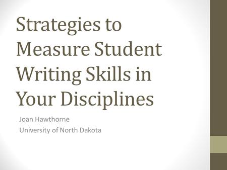 Strategies to Measure Student Writing Skills in Your Disciplines Joan Hawthorne University of North Dakota.