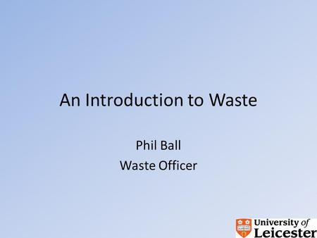 An Introduction to Waste Phil Ball Waste Officer.