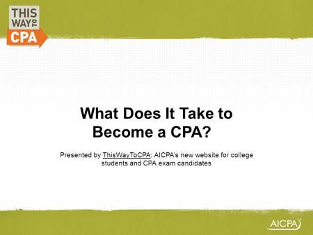 What Does It Take to Become a CPA?? Presented by ThisWayToCPA: AICPAs new website for college students and CPA exam candidates.