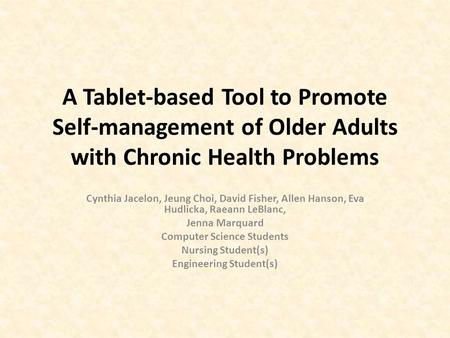 A Tablet-based Tool to Promote Self-management of Older Adults with Chronic Health Problems Cynthia Jacelon, Jeung Choi, David Fisher, Allen Hanson, Eva.