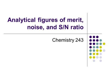 Analytical figures of merit, noise, and S/N ratio Chemistry 243.