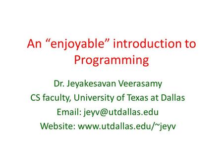 An enjoyable introduction to Programming Dr. Jeyakesavan Veerasamy CS faculty, University of Texas at Dallas   Website: