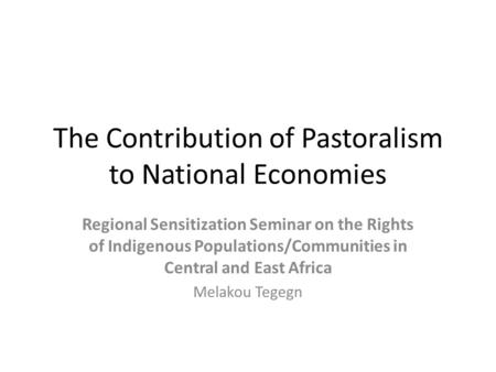 The Contribution of Pastoralism to National Economies Regional Sensitization Seminar on the Rights of Indigenous Populations/Communities in Central and.