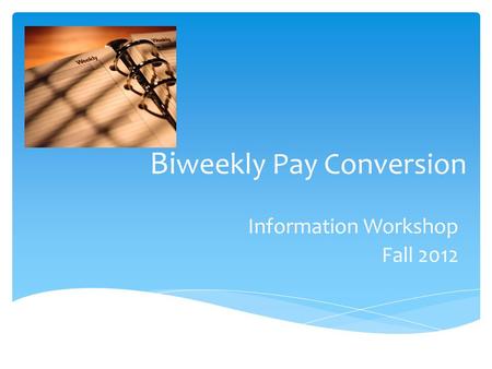 Information Workshop Fall 2012 Bi weekly Pay Conversion.