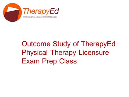 Outcome Study of TherapyEd Physical Therapy Licensure Exam Prep Class.