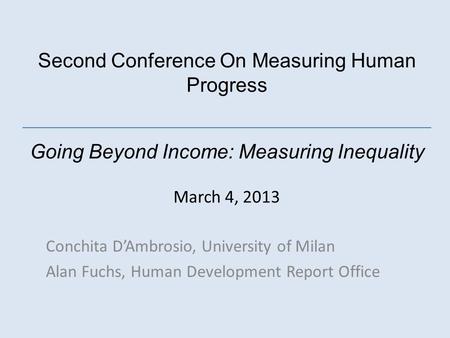 Second Conference On Measuring Human Progress Going Beyond Income: Measuring Inequality March 4, 2013 Conchita DAmbrosio, University of Milan Alan Fuchs,