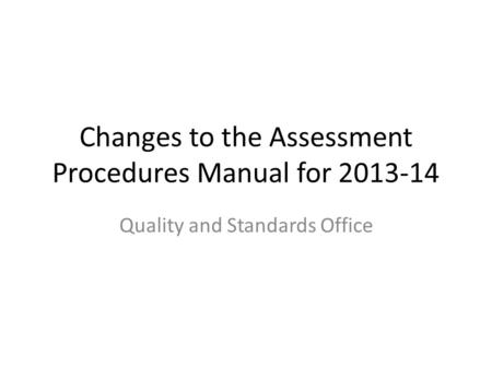 Changes to the Assessment Procedures Manual for 2013-14 Quality and Standards Office.