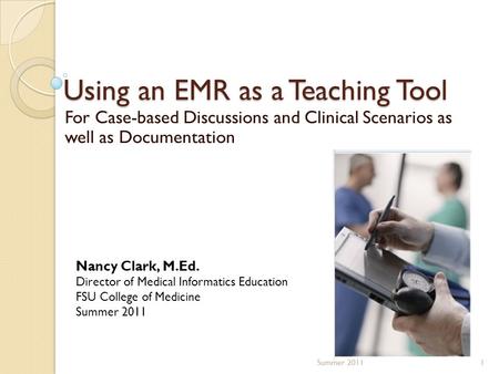Using an EMR as a Teaching Tool For Case-based Discussions and Clinical Scenarios as well as Documentation 1Summer 2011 Nancy Clark, M.Ed. Director of.
