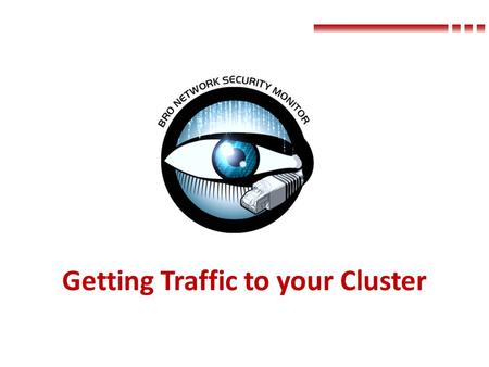 Getting Traffic to your Cluster. Where to Tap WAN or Internal – WAN Detect intrusion attempts and out-bound misbehavior – Internal Detect internal-internal.