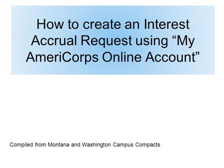 How to create an Interest Accrual Request using My AmeriCorps Online Account Compiled from Montana and Washington Campus Compacts.