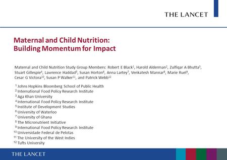 Maternal and Child Nutrition: Building Momentum for Impact Maternal and Child Nutrition Study Group Members: Robert E Black 1, Harold Alderman 2, Zulfiqar.