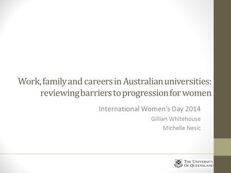 Work, family and careers in Australian universities: reviewing barriers to progression for women International Womens Day 2014 Gillian Whitehouse Michelle.
