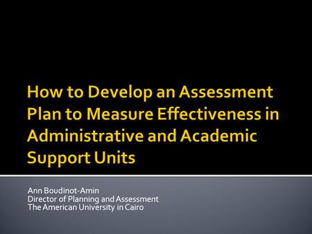 How to Develop an Assessment Plan to Measure Effectiveness in Administrative and Academic Support Units Ann Boudinot-Amin Director of Planning and Assessment.