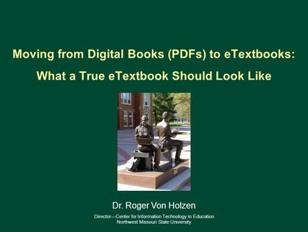 Moving from Digital Books (PDFs) to eTextbooks: What a True eTextbook Should Look Like 1 Dr. Roger Von Holzen DirectorCenter for Information Technology.