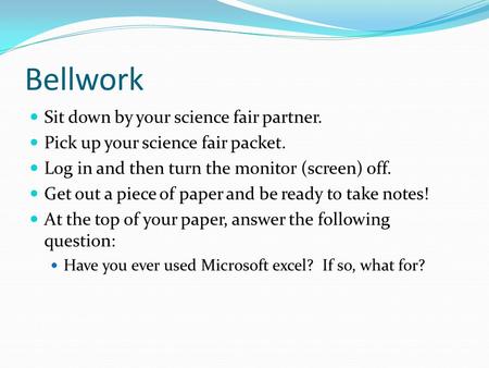 Bellwork Sit down by your science fair partner. Pick up your science fair packet. Log in and then turn the monitor (screen) off. Get out a piece of paper.