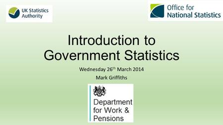 Introduction to Government Statistics Wednesday 26 th March 2014 Mark Griffiths.