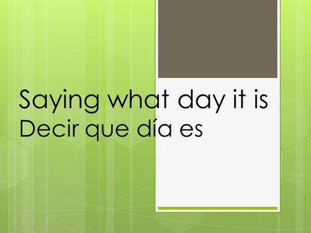Saying what day it is Decir que día es. What day is today? ¿Qué día es hoy?