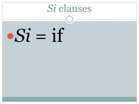 Si clauses Si = if. More certain statements If you study, you learn. Si estudias, aprendes. If you study, you will learn. Si estudias, aprenderás (vas.
