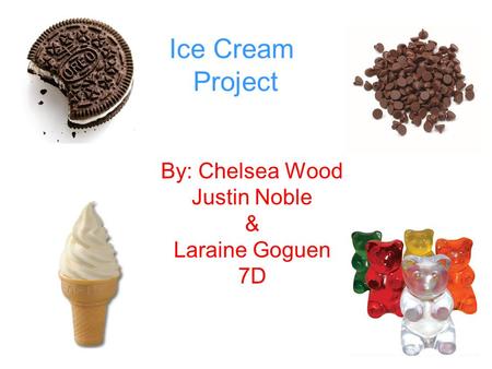 Ice Cream Project By: Chelsea Wood Justin Noble & Laraine Goguen 7D.