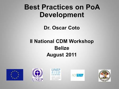 Best Practices on PoA Development Dr. Oscar Coto II National CDM Workshop Belize August 2011.
