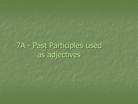 7A - Past Participles used as adjectives. Past Participles Both Spanish and English have past participles: Both Spanish and English have past participles:
