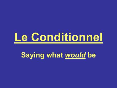 Le Conditionnel Saying what would be.