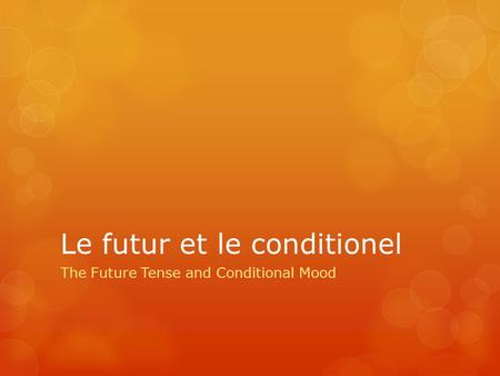 Le futur et le conditionel The Future Tense and Conditional Mood.