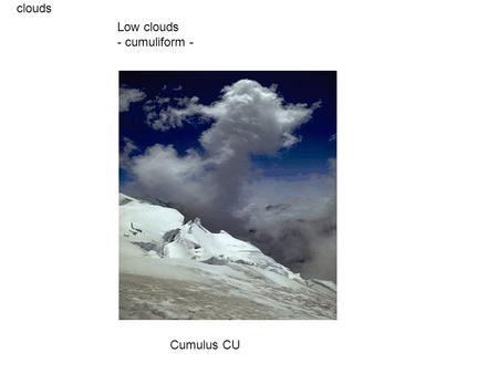 Clouds Cumulus CU Low clouds - cumuliform -. clouds Cumulus CU Low clouds - cumuliform -