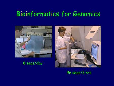 8 seqs/day 96 seqs/2 hrs Bioinformatics for Genomics.