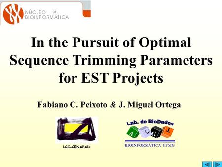 In the Pursuit of Optimal Sequence Trimming Parameters for EST Projects Fabiano C. Peixoto & J. Miguel Ortega LCC-CENAPAD A T G C BIOINFORMÁTICA UFMG.