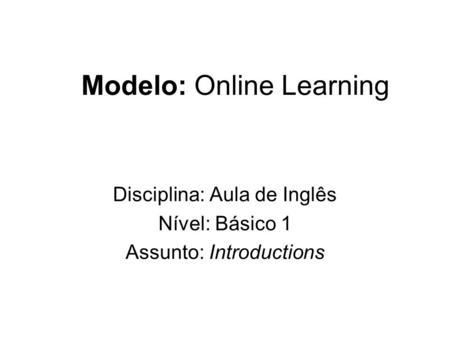 Modelo: Online Learning Disciplina: Aula de Inglês Nível: Básico 1 Assunto: Introductions.