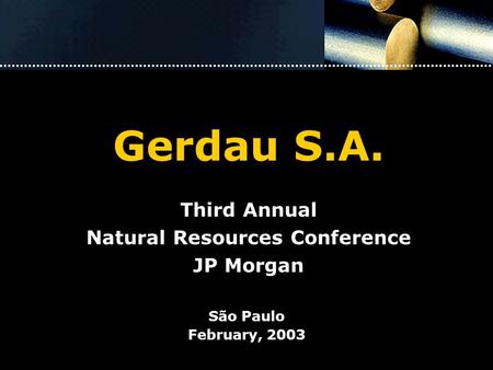 Gerdau S.A. Third Annual Natural Resources Conference JP Morgan São Paulo February, 2003.