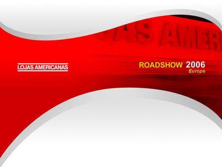 We Always Want More ROADSHOW 2006 Europe. We Always Want More CONTENTS Overview of Lojas Americanas Time Line Five Main Fronts of Growth Lojas Americanas.
