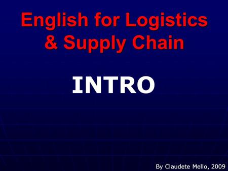 English for Logistics & Supply Chain By Claudete Mello, 2009 INTRO.