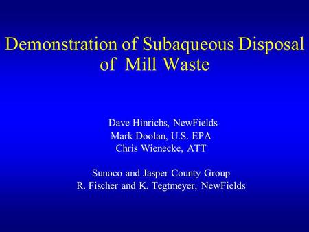 Demonstration of Subaqueous Disposal of Mill Waste Dave Hinrichs, NewFields Mark Doolan, U.S. EPA Chris Wienecke, ATT Sunoco and Jasper County Group R.