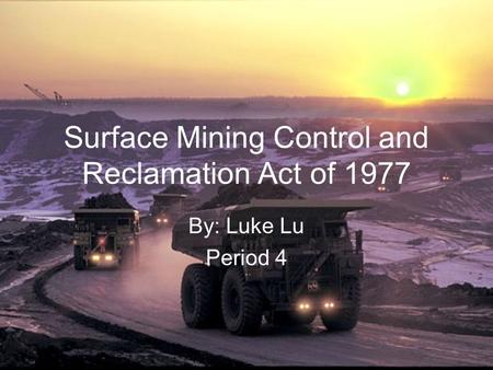 Surface Mining Control and Reclamation Act of 1977 By: Luke Lu Period 4.