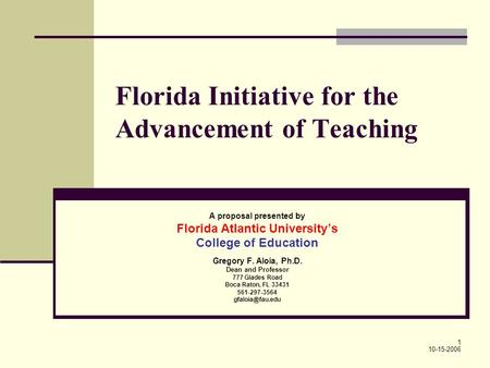 1 Florida Initiative for the Advancement of Teaching A proposal presented by Florida Atlantic Universitys College of Education Gregory F. Aloia, Ph.D.
