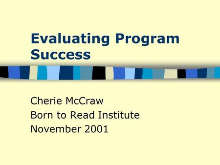 Evaluating Program Success Cherie McCraw Born to Read Institute November 2001.