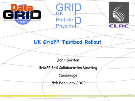 Partner Logo UK GridPP Testbed Rollout John Gordon GridPP 3rd Collaboration Meeting Cambridge 15th February 2002.
