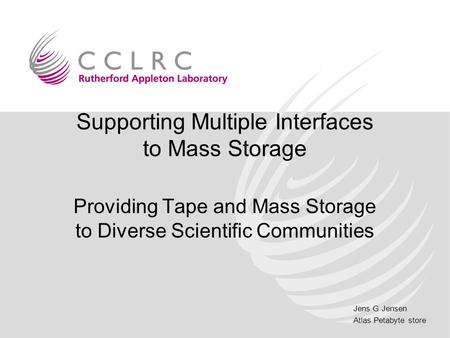 Jens G Jensen Atlas Petabyte store Supporting Multiple Interfaces to Mass Storage Providing Tape and Mass Storage to Diverse Scientific Communities.