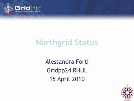 Northgrid Status Alessandra Forti Gridpp24 RHUL 15 April 2010.