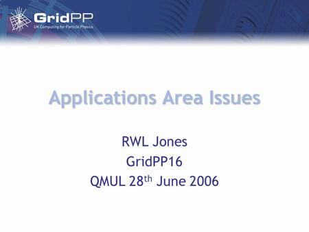 Applications Area Issues RWL Jones GridPP16 QMUL 28 th June 2006.