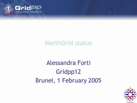 NorthGrid status Alessandra Forti Gridpp12 Brunel, 1 February 2005.