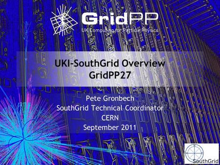 UKI-SouthGrid Overview GridPP27 Pete Gronbech SouthGrid Technical Coordinator CERN September 2011.