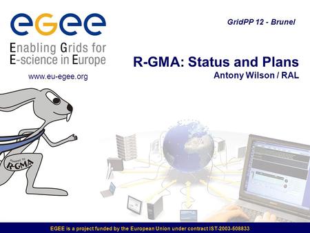 EGEE is a project funded by the European Union under contract IST-2003-508833 R-GMA: Status and Plans Antony Wilson / RAL GridPP 12 - Brunel www.eu-egee.org.