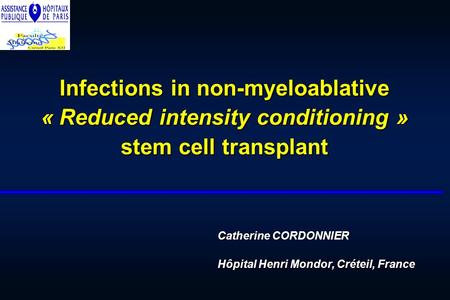 Infections in non-myeloablative « Reduced intensity conditioning » stem cell transplant Catherine CORDONNIER Hôpital Henri Mondor, Créteil, France.