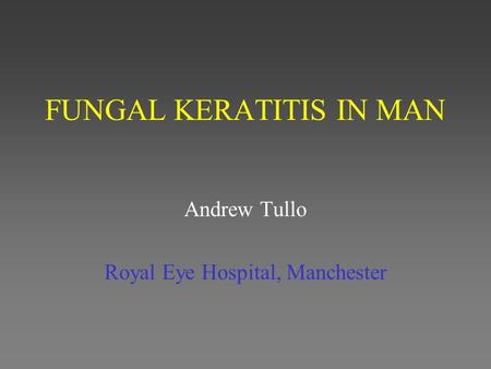 FUNGAL KERATITIS IN MAN Andrew Tullo Royal Eye Hospital, Manchester.