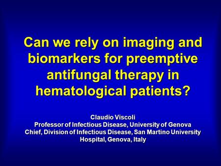 Can we rely on imaging and biomarkers for preemptive antifungal therapy in hematological patients? Claudio Viscoli Professor of Infectious Disease, University.
