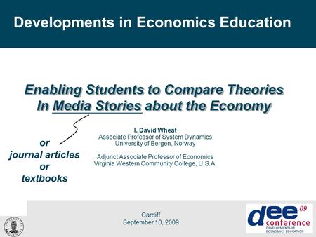 D. Wheat, DEE Conference Cardiff, Wales, Sep 10, 2009 1 Cardiff September 10, 2009 Enabling Students to Compare Theories In Media Stories about the Economy.